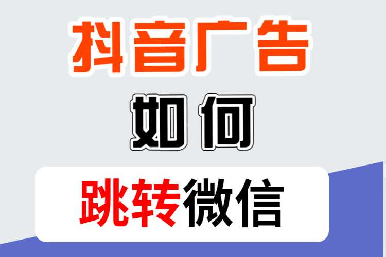 抖音信息流广告如何跳转到微信引流